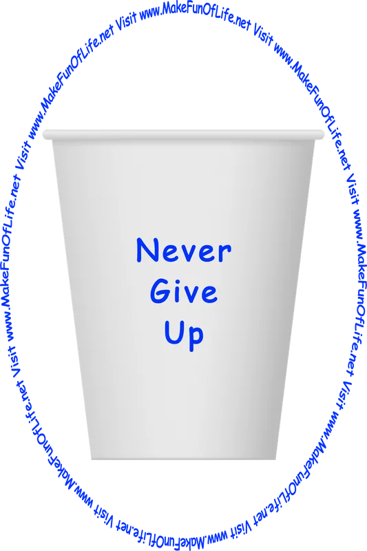Picture of a white paper cup printed with the words, ‘Never Give Up,’ and the words, ‘Visit www.MakeFunOfLife.net.’