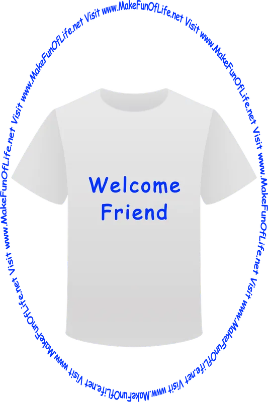 Picture of a white t-shirt printed with the words, ‘Welcome Friend,’ and the words, ‘Visit www.MakeFunOfLife.net.’