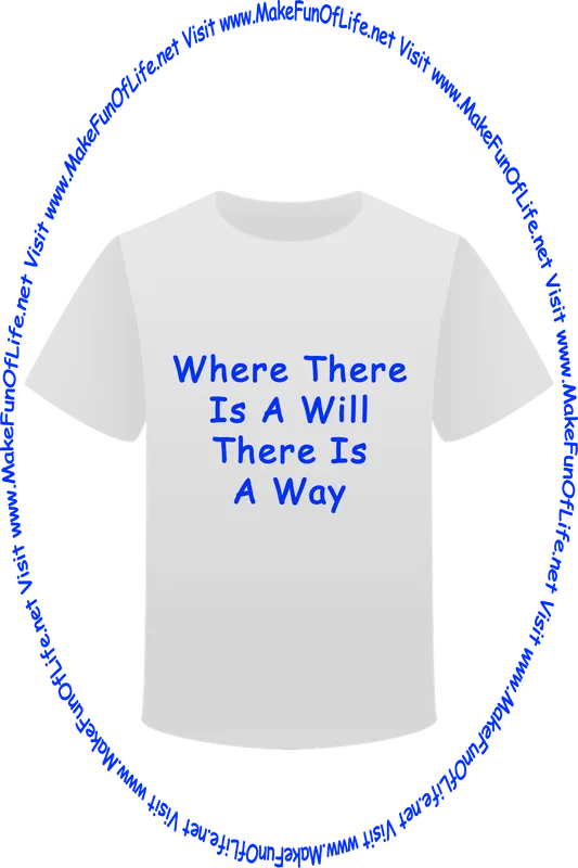 Picture of a white t-shirt printed with the words, ‘Where There Is A Will There Is A Way,’ and the words, ‘Visit www.MakeFunOfLife.net.’