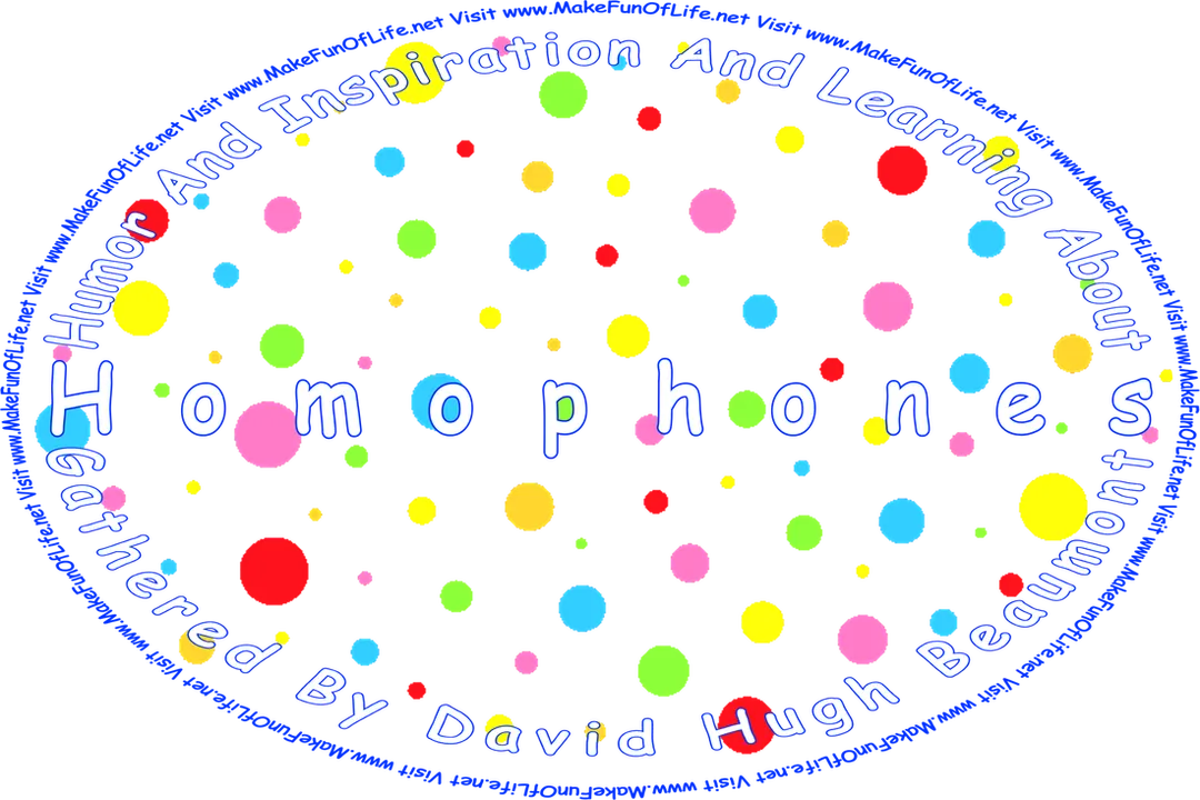 Picture of polka dots in different sizes and colors, and the words, ‘“Humor And Inspiration And Learning About Homophones” Gathered By David Hugh Beaumont  - Visit www.MakeFunOfLife.net.’