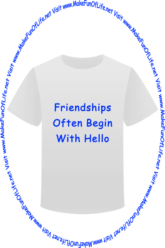 Picture of a white t-shirt printed with the words, ‘Friendships Often Begin With Hello,’ and the words, ‘Visit www.MakeFunOfLife.net.’