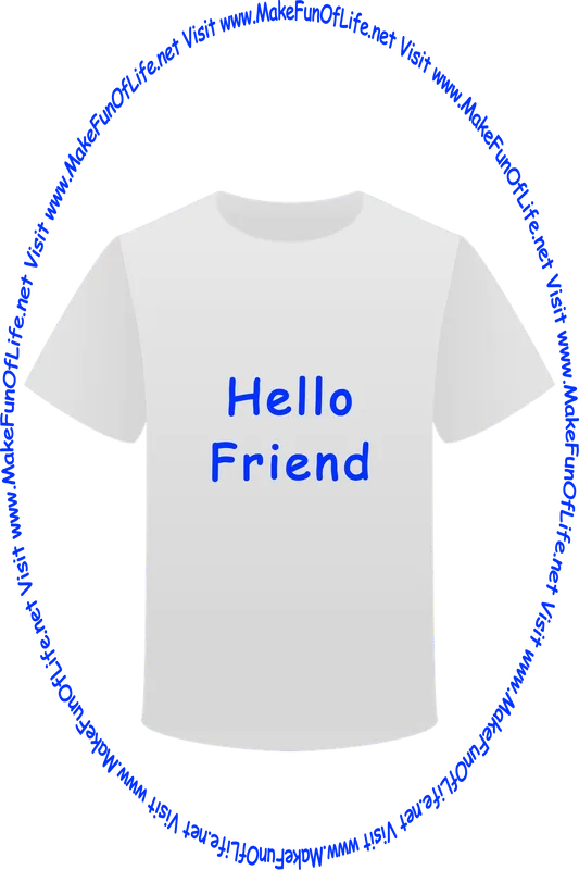 Picture of a white t-shirt printed with the words, ‘Hello Friend,’ and the words, ‘Visit www.MakeFunOfLife.net.’