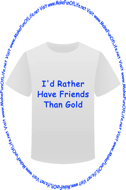 Picture of a white t-shirt printed with the words, ‘I'd Rather Have Friends Than Gold,’ and the words, ‘Visit www.MakeFunOfLife.net.’