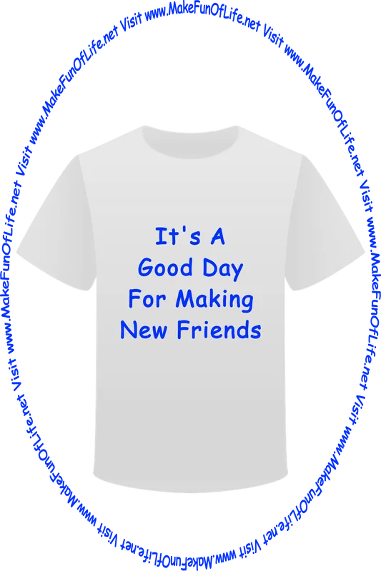Picture of a white t-shirt printed with the words, ‘It’s A Good Day For Making New Friends,’ and the words, ‘Visit www.MakeFunOfLife.net.’
