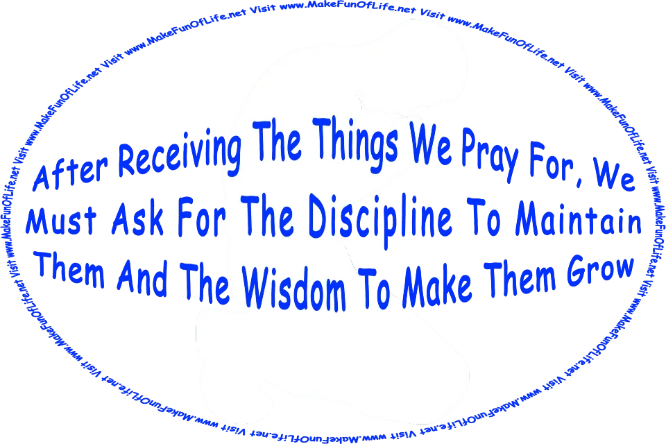 Silhouette of a boy kneeling in prayer, and the words, After Receiving The Things We Pray For, We Must Ask For The Discipline To Maintain Them And The Wisdom To Make Them Grow - Visit www.MakeFunOfLife.net.