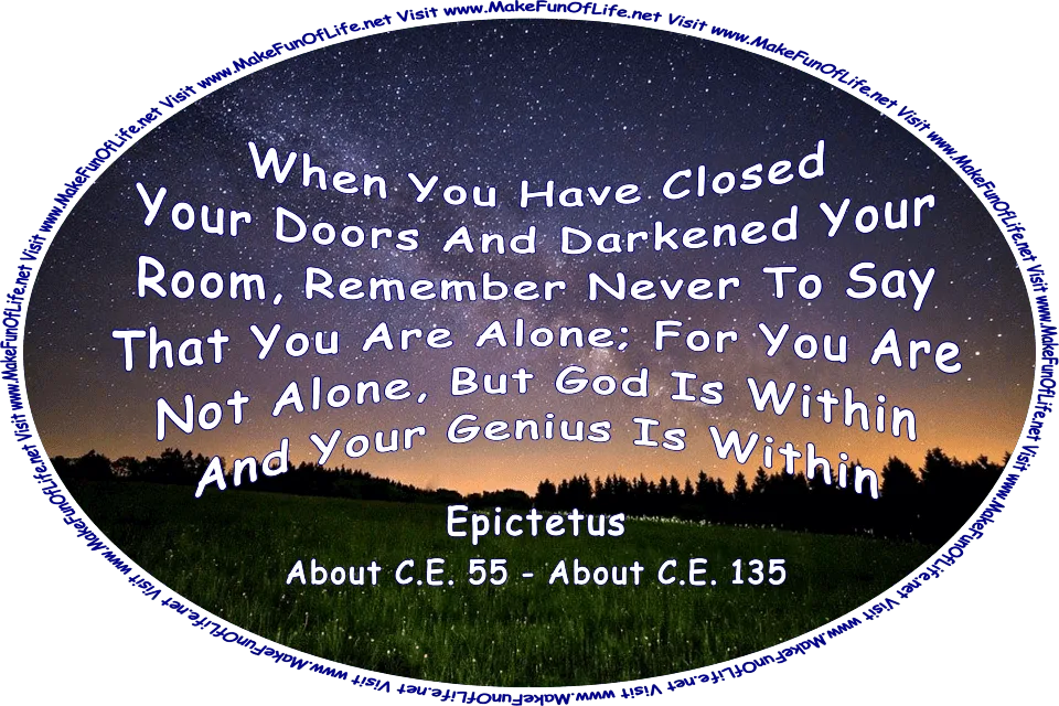 Nighttime picture of a meadow covered with flowering plants, evergreen trees in the distance, a sky above filled with the stars of the Milky Way, and the words, ‘When You Have Closed Your Doors And Darkened Your Room, Remember Never To Say That You Are Alone; For You Are Not Alone, But God Is Within And Your Genius Is Within - Epictetus - About C.E. 55 - About C.E. 135 - Visit www.MakeFunOfLife.net.’