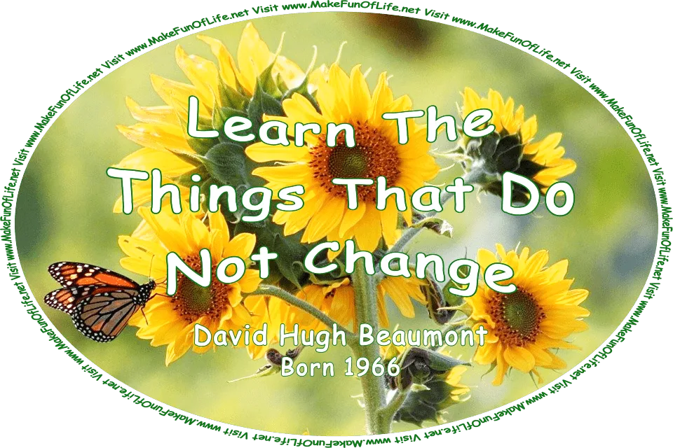 Picture of an orange, white, and black Monarch butterfly on a sunflower blossom with bright yellow petals, and the words, ‘Learn The Things That Do Not Change - David Hugh Beaumont - Born 1966 - Visit www.MakeFunOfLife.net.’