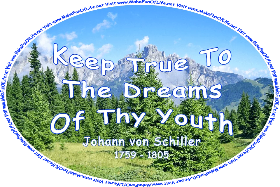 Picture of a wilderness with evergreen trees, green grass, mountains, a blue sky, tiny white fluff clouds, and the words, ‘Keep True To The Dreams Of Thy Youth - Johann Christoph Friedrich von Schiller - 1759 - 1805 - Visit www.MakeFunOfLife.net.’