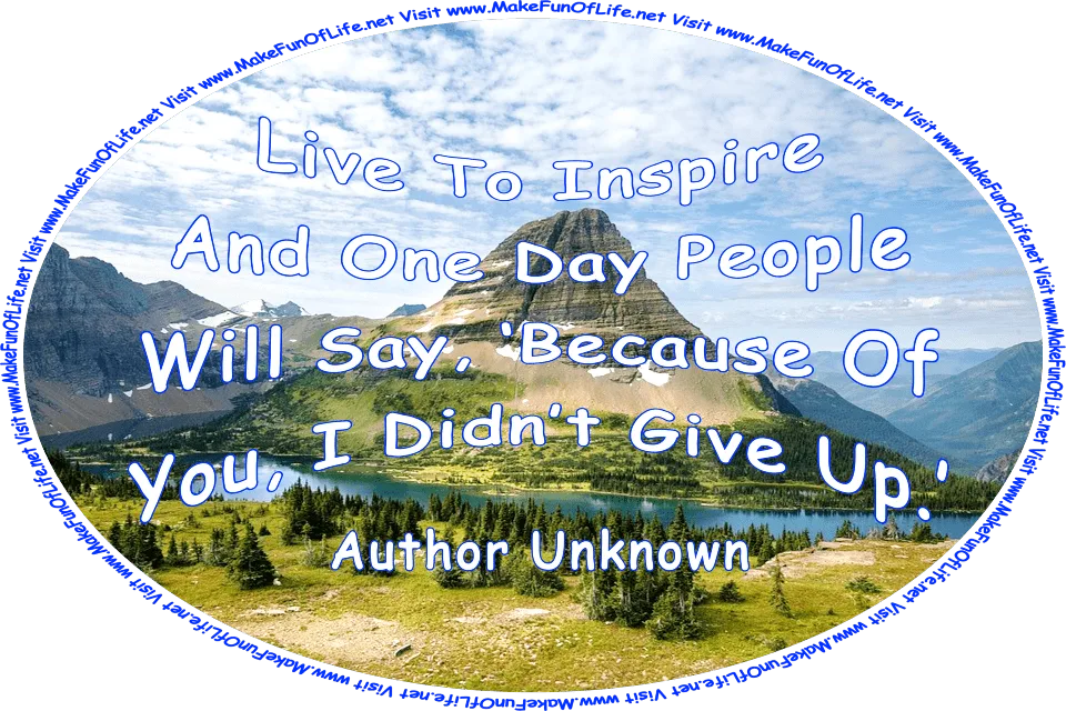 Picture of Reynold’s Mountain next to Hidden Lake in Glacier National Park in Montana, United States of America, and the words, ‘Liv To Inspire, And One Day People Will Say, ‘Because Of You, I Didn’t Give Up.’ - Author Unknown - Visit www.MakeFunOfLife.net.’