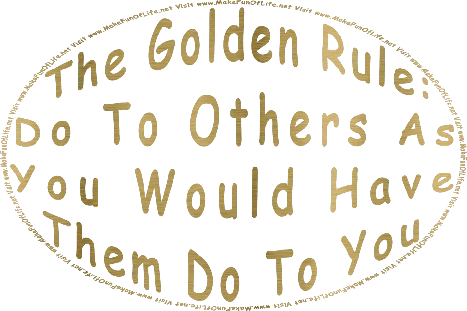 In metallic gold lettering the words, The Golden Rule: Do To Others As You Would Have Them Do To You - Visit www.MakeFunOfLife.net.