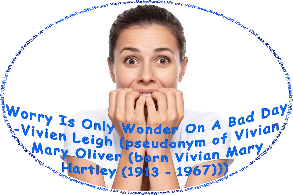 Picture of a woman biting all of her fingernails at once, as she looks extremely worried, and the words, Worry Is Only Wonder On A Bad Day -Vivien Leigh (pseudonym of Vivian Mary Oliver (born Vivian Mary Hartley (1913 - 1967))) - Visit www.MakeFunOfLife.net.