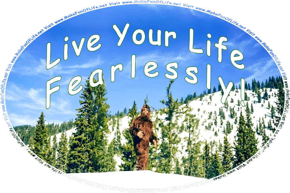 Picture of a hairy bigfoot creature walking through the snow-covered ground of an evergreen tree mountainous wilderness, and looking intently up at words appearing across the clear blue sky: Live Your Life Fearlessly, and the words, Visit www.MakeFunOfLife.net.