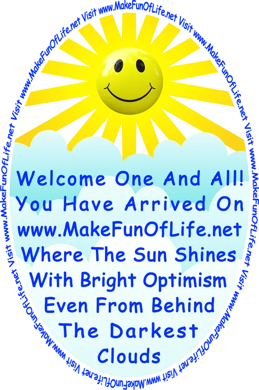 Picture of happy smiling Sun and thick clouds, and the words, ‘Welcome One And All! You Have Arrived On www.MakeFunOfLife.net Where The Sun Shines With Bright Optimism Even From Behind The Darkest clouds.’