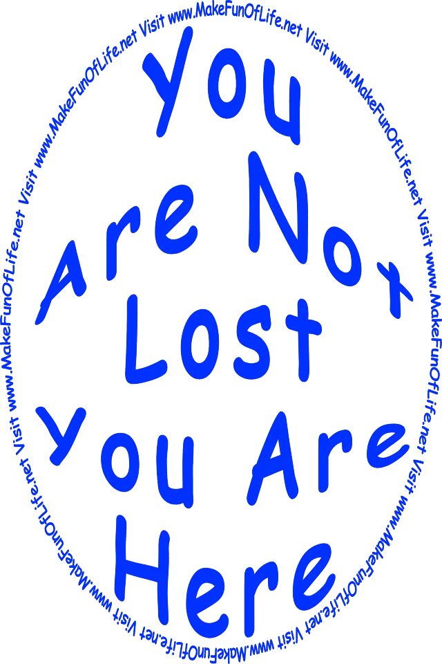You Are Not Lost - You Are Here - www.MakeFunOfLife.net