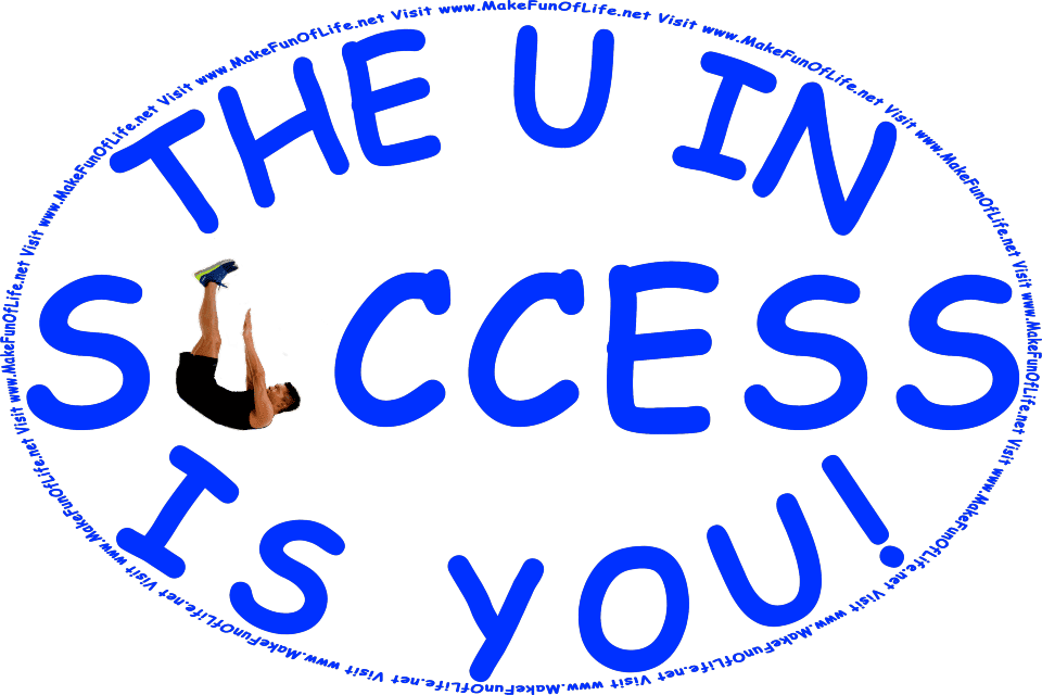 The words, ‘The U In Success Is You,’ with a man bent at the waist and lying with only his shoulders touching the ground, to form himself into the letter u, and the words, Visit www.MakeFunOfLife.net.