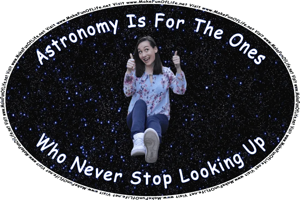 Picture of a happy smiling woman, making a thumbs-up gesture while looking upward, a star-strewn nighttime sky in the background, and the words, Astronomy Is For The Ones Who Never Stop Looking Up - Visit www.MakeFunOfLife.net.
