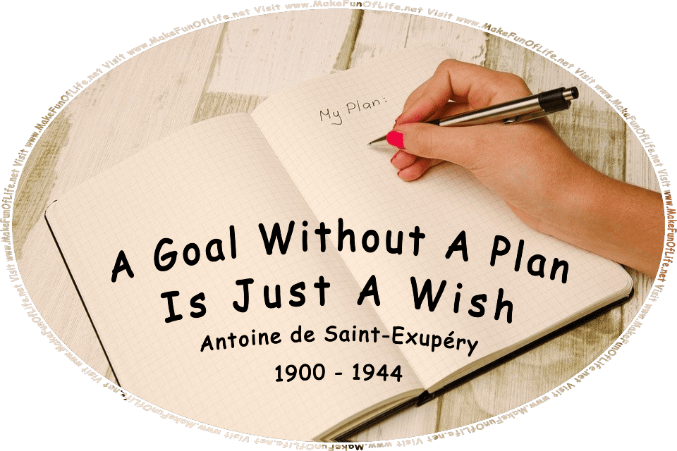 Picture of an open notebook with the words, My Plan, written at the top of one page, by a person’s hand holding a pen, and the words, A Goal Without A Plan Is Just A Wish - Antoine de Saint-Exupéry - Visit www.MakeFunOfLife.net.