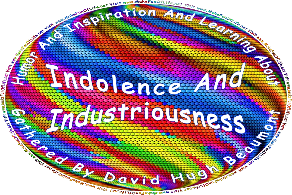 Picture of a background of abstract colors, and the words, Humor And Inspiration And Learning About Indolence And Industriousness Gathered By David Hugh Beaumont - Visit www.MakeFunOfLife.net.