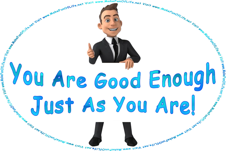 Picture of a happy smiling man with a thumb-up gesture holding a sign reading, You Are Good Enough Just As You Are, and the words, Visit www.MakeFunOfLife.net.