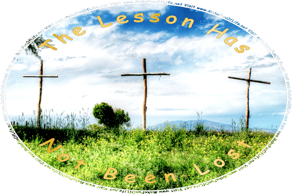 Photograph of three rustic wooden crosses on a hilltop thickly covered by green grass and flowering plants with small yellow blossoms, a blue sky with fluffy white clouds tinged with blue-gray coloration overhead, and the words, The Lessons Of The Cross Has Not Been Lost - Visit www.MakeFunOfLife.net.