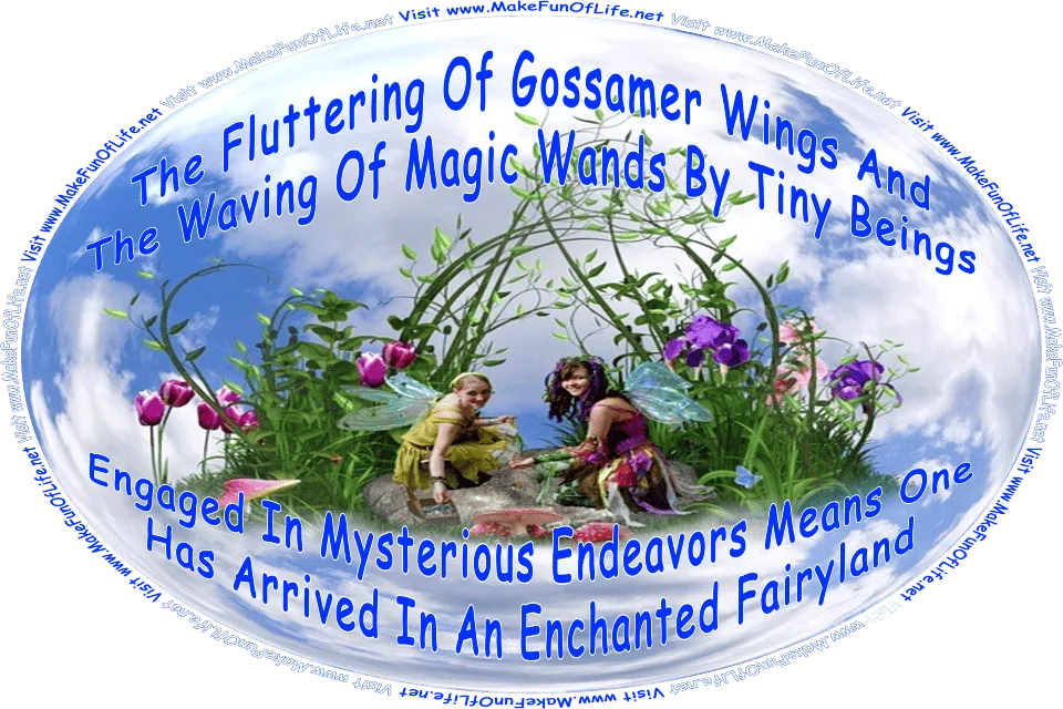 Picture of a bubble floating in the sky with two fairies inside it doing mysterious fairy work, and the words, The Fluttering Of Gossamer Wings And The Waving Of Magic Wands By Tiny Beings Engaged In Mysterious Endeavors Means One Has Arrived In An Enchanted Fairyland - Visit www.MakeFunOfLife.net.