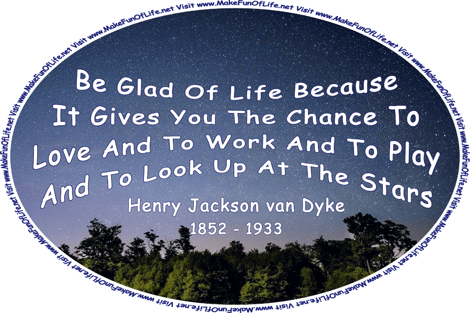 Nighttime picture of a leafy green trees with a star-filled sky overhead, and the words, ‘“Be glad of life because it gives you the chance to love and to work and to play and to look up at the stars.” -Henry Jackson van Dyke (1852 - 1933) - Visit www.MakeFunOfLife.net.’