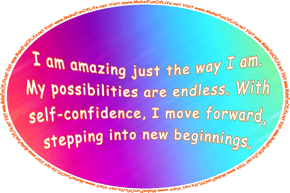 Picture of a bright multicolored prismatic background and the words, I am amazing just the way I am. My possibilities are endless. With self-confidence, I move forward, stepping into new beginnings. Visit www.MakeFunOfLife.net.