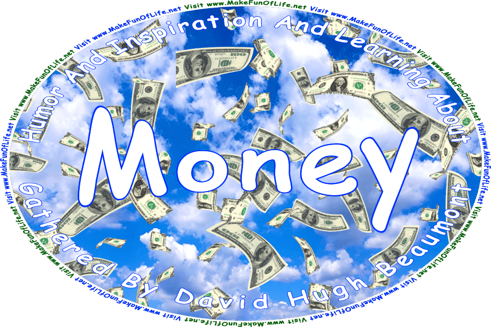 Picture of one-hundred dollar bills falling from the sky, and the words, Humor And Inspiration And Learning About Money Gathered By David Hugh Beaumont - Visit www.MakeFunOfLife.net.