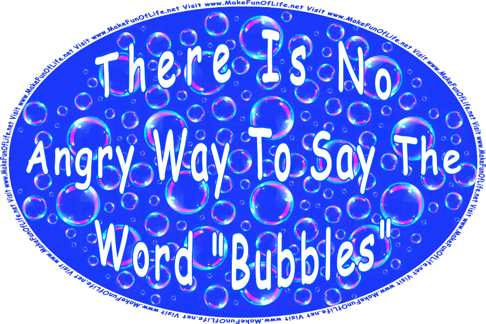 Picture of soap bubble floating in the air, and the words, There Is No Angry Way To Say The Word Bubbles - Visit www.MakeFunOfLife.net.