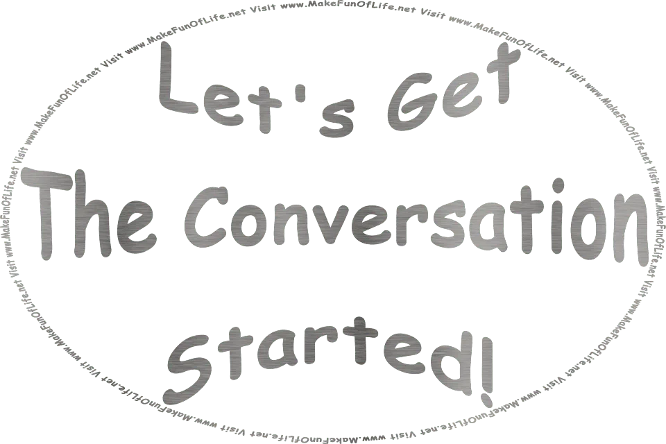 Picture of the words, Let’s Get The Conversation Started, in metallic silver, and the words, Visit www.MakeFunOfLife.net.