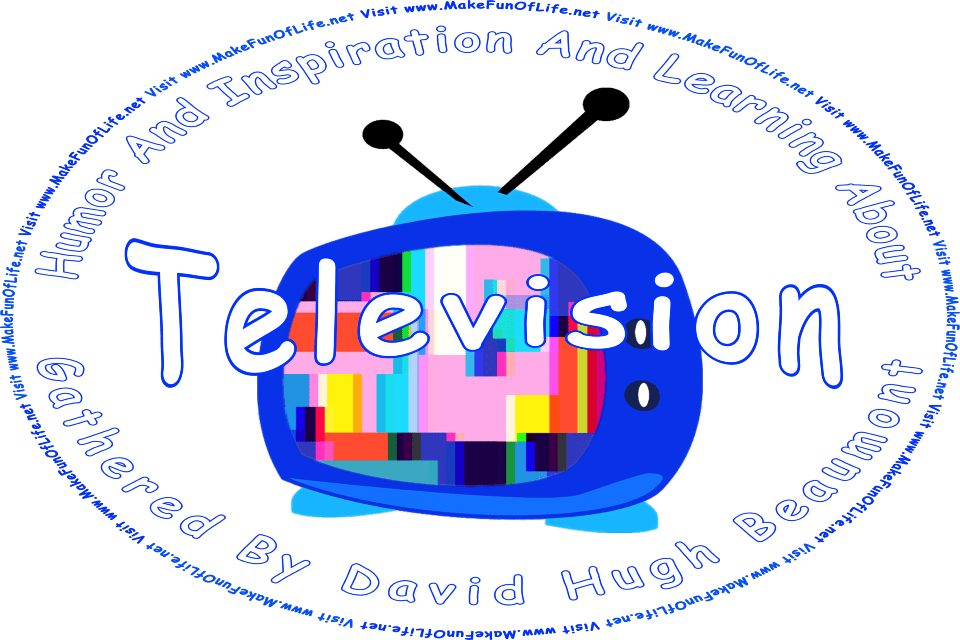 Cartoon picture of a television with an antenna atop it and a test pattern on the screen, and the words, Humor And Inspiration And Learning About Television Gathered By David Hugh Beaumont - Visit www.MakeFunOfLife.net.