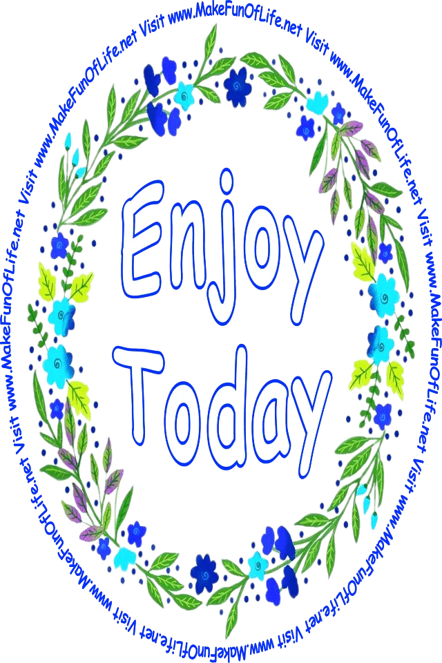 Picture of a wreath of green leaves and blue flower blossoms surrounding the words, ‘Enjoy Today,’ and the words, ‘Visit www.MakeFunOfLife.net.’
