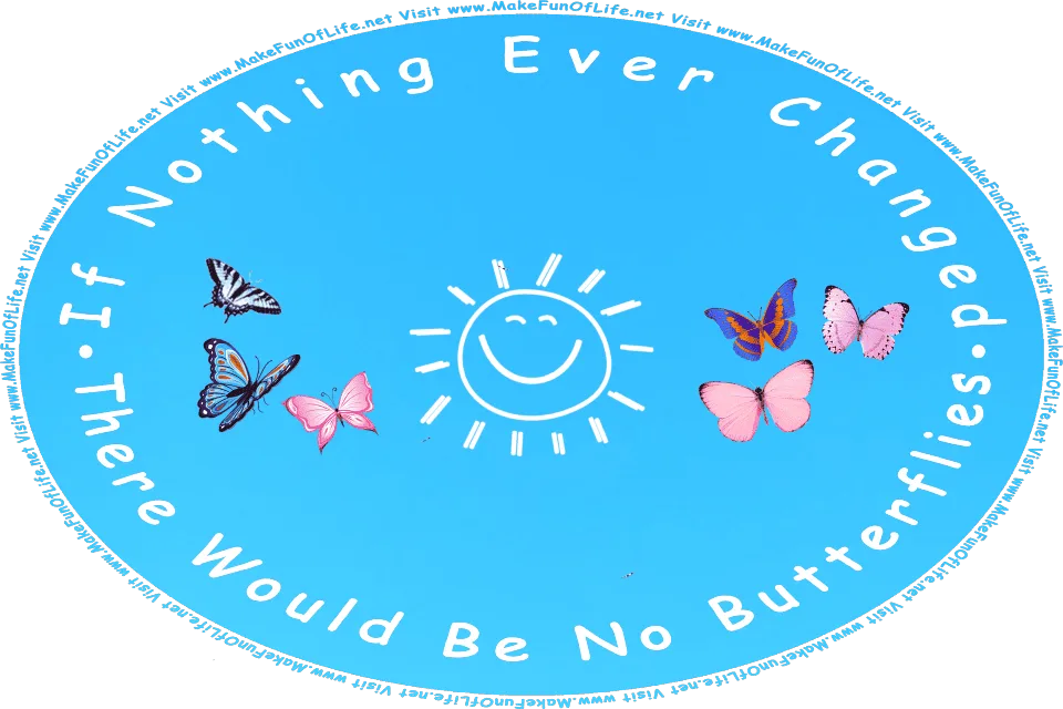 Picture of a happy smiling Sun and six colorful butterflies in a clear blue sky, and the words, If Nothing Ever Changed There Would Be No Butterflies - Visit www.MakeFunOfLife.net.