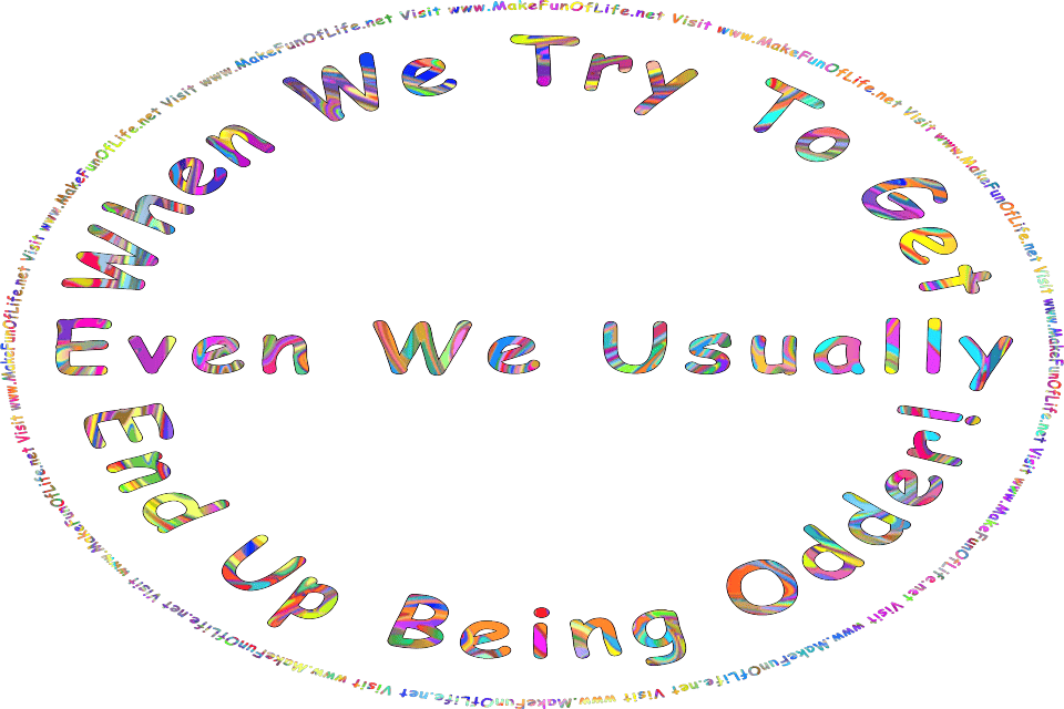 Picture of the words, When We Try To Get Even We Usually End Up Being Odder! - Visit www.MakeFunOfLife.net.