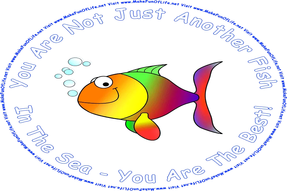 Picture of a happy, smiling, colorful bubble-blowing fish, and the words, You Are Not Just Another Fish In The Sea - You Are The Best! - Visit www.MakeFunOfLife.net.