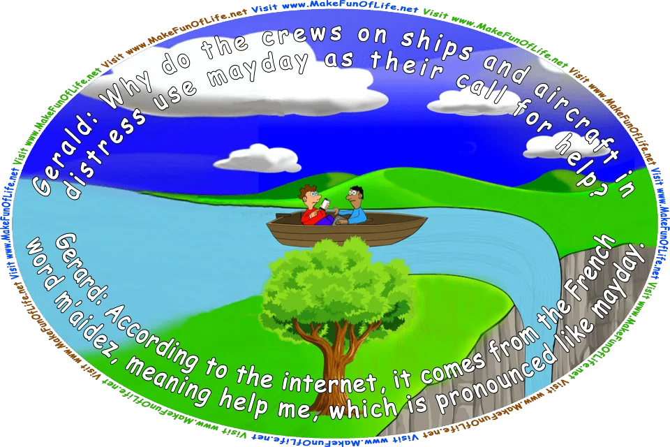 Picture of two men in a small boat on a river, with the men unaware that the boat is about to go over the waterfall, because they are distracted as they look up information on a cell phone and are talking, and the words, Gerald: Why do the crews on ships and aircraft in distress use mayday as their call for help? Gerard: According to the internet, it comes from the French word m’aidez, meaning help me, which is pronounced like mayday. Visit www.MakeFunOfLife.net.