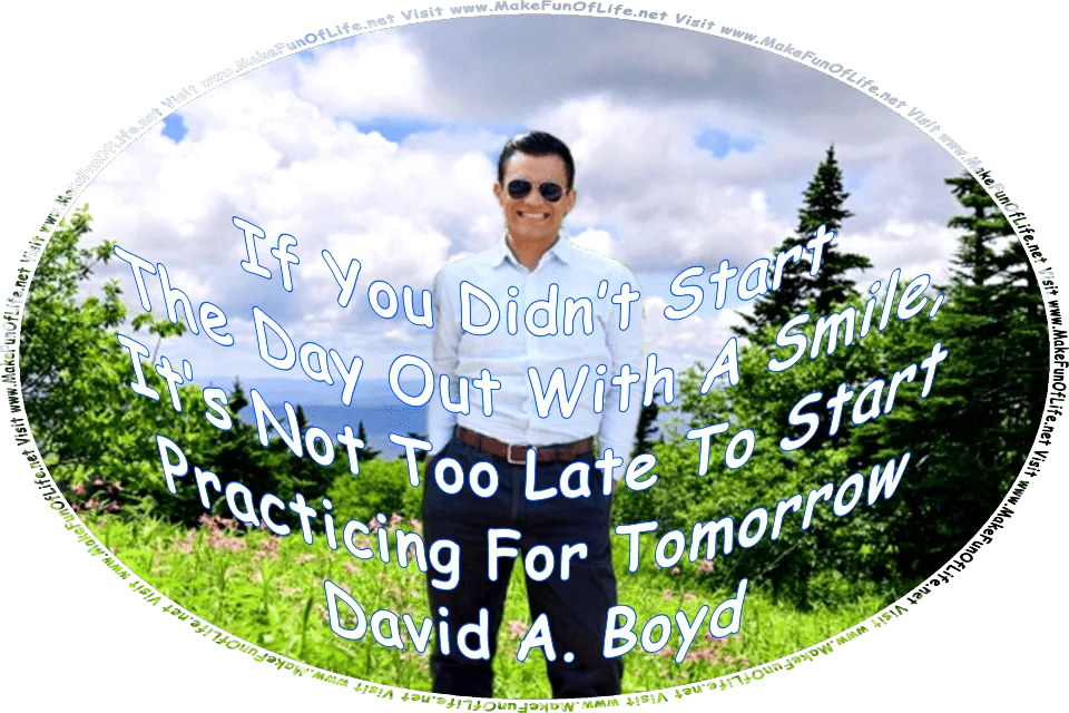 Picture of a happy smiling man standing in front of a white picket fence and beside a small tree with green leaves and orange flowers, and the words, If You Didn’t Start The Day Out With A Smile, It’s Not Too Late To Start Practicing For Tomorrow - David A. Boyd - Visit www.MakeFunOfLife.net.