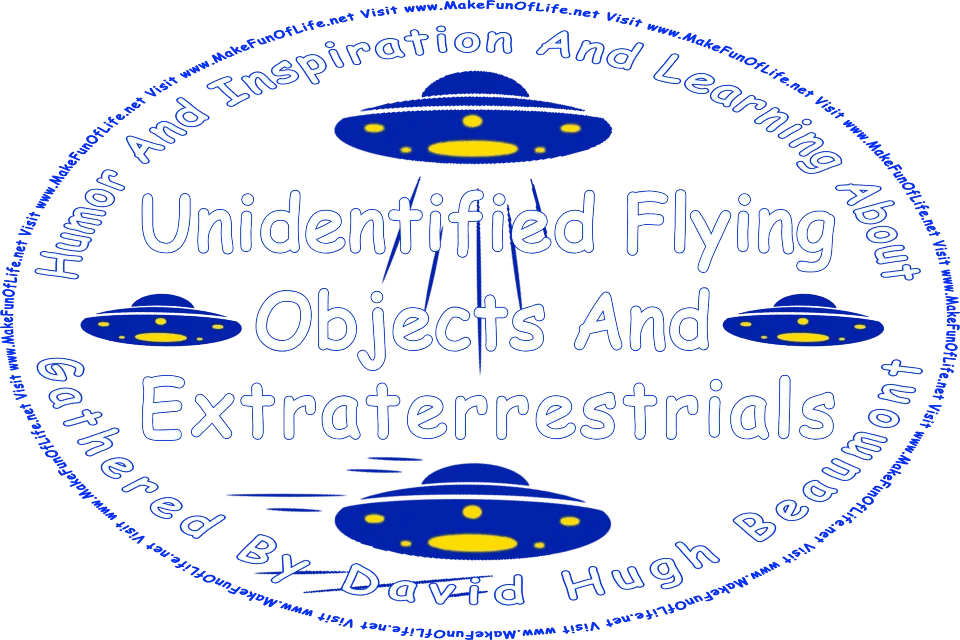 Picture of four flying saucer UFO’s, and the words, Humor And Inspiration And Learning About Unidentified Flying Objects And Extraterrestrials Gathered By David Hugh Beaumont - Visit www.MakeFunOfLife.net.