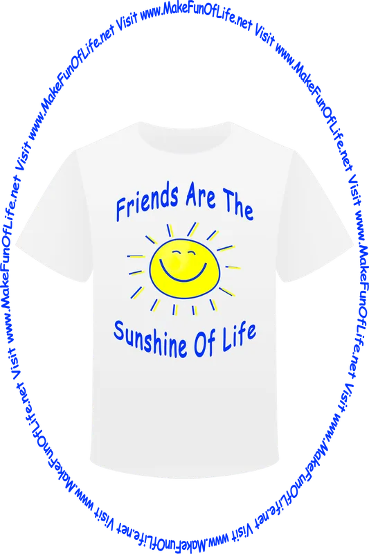 Picture of a white t-shirt with a picture of a happy smile sun and the words, ‘Friends Are The Sunshine Of Life - Visit www.MakeFunOfLife.net.’