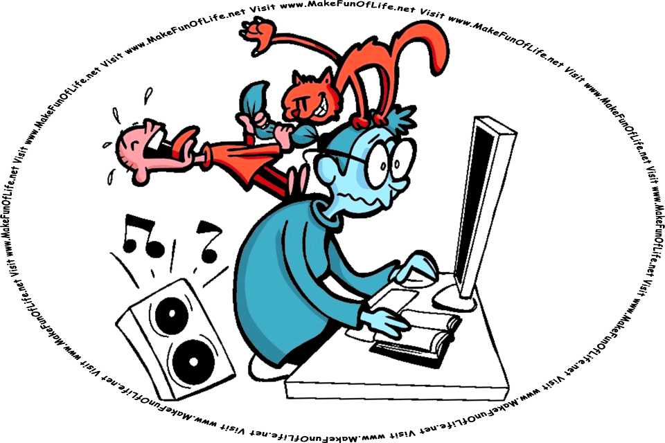 Picture of a frazzled-looking adult working the mouse of a desktop computer with one hand while holding an open notebook with the other hand, and also looking at the computer screen, while in the background, a cat and a child are involved in mischief and excessively loud music is coming from a large stereo speaker, and the words, Visit www.MakeFunOfLife.net