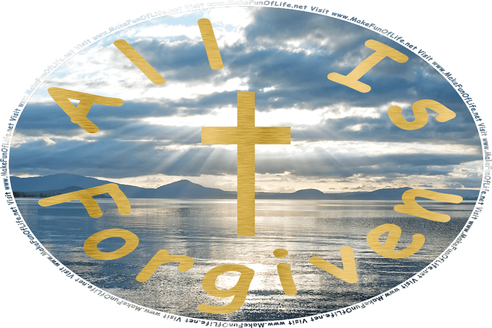 Picture of silvery sunbeams streaming down through gray-tinged clouds and reflecting on the slightly-rippling waters of Lake Taupo in New Zealand, with hills at the far distant edge of the lake and in metallic gold the words, All Is Forgiven, surrounding a metallic gold Christian cross - Visit www.MakeFunOfLife.net.