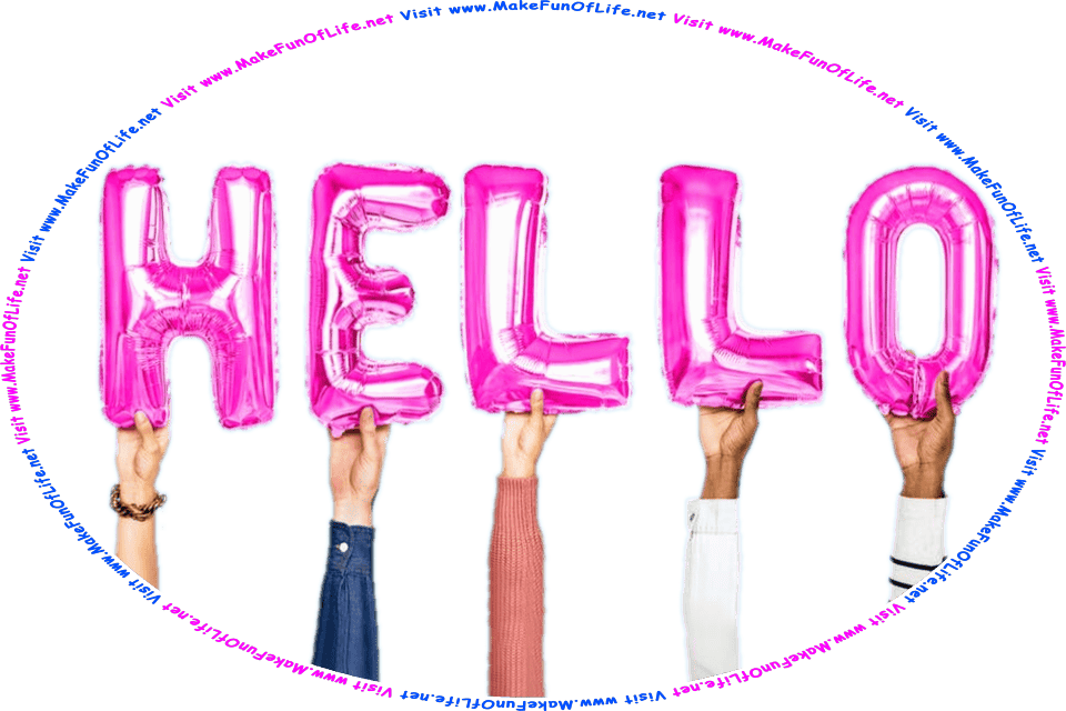 Picture of five people’s hands, each holding up one inflatable pink letter-shaped balloon, combining to spell the word Hello, and the entire picture framed with the words, Visit www.MakeFunOfLife.net.