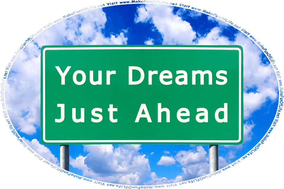 Picture of a highway road sign with the words, Your Dreams Just Ahead - Visit www.MakeFunOfLife.net and a bright blue sky with fluffy white clouds in the background.