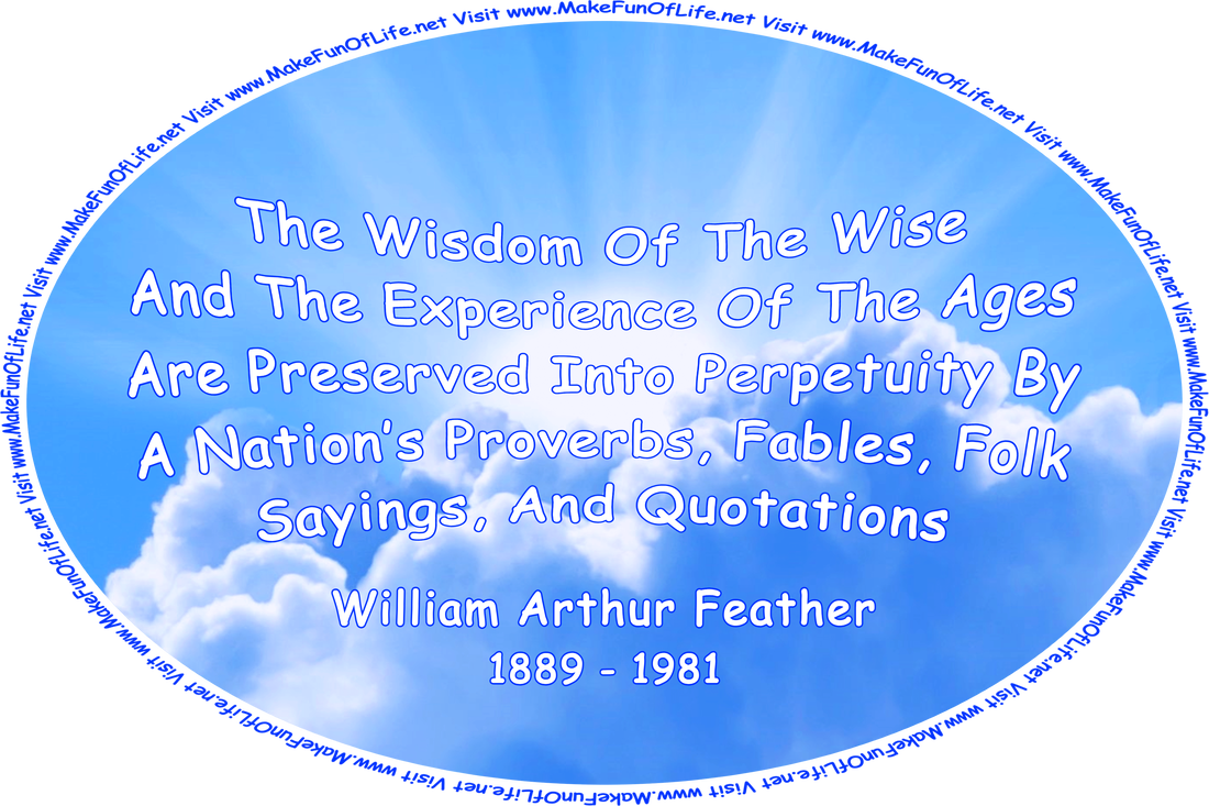 Picture of the Sun partially obscured by white fluffy clouds in a mostly clear blue sky, and the words, ‘The Wisdom Of The Wise And The Experience Of The Ages Are Preserved Into Perpetuity By A Nation’s Proverbs, Fables, Folk Sayings, And Quotations - William Arthur Feather - 1889 - 1981 - Visit www.MakeFunOfLife.net.’