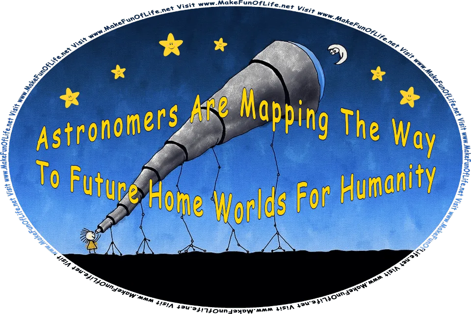 Picture of a smiling happy person looking through a telescope at the smiling happy moon in a star-filled night sky, and the words, Astronomers Are Mapping The Way To Future Home Worlds For Humanity - Visit www.MakeFunOfLife.net.