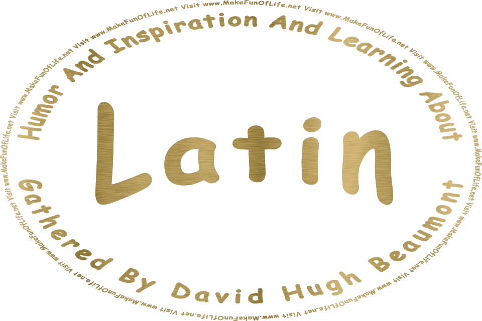 Picture in metallic gold of the words, Humor And Inspiration And Learning About Latin Gathered By David Hugh Beaumont - Visit www.MakeFunOfLife.net.