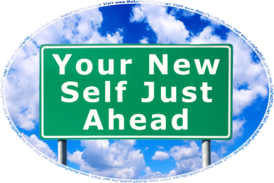 Picture of a road sign reading, Your New Self Just Ahead, a blue sky with fluffy white clouds in the background, and the words, Visit www.MakeFunOfLife.net.
