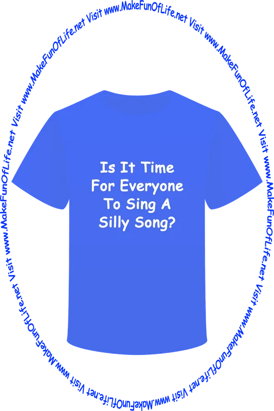 Picture of a blue t-shirt printed with the words, ‘Is It Time For Everyone To Sing A Silly Song?’ and the words, ‘Visit www.MakeFunOfLife.net.’