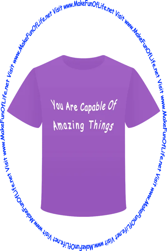 Picture of a purple t-shirt printed with the words, ‘You Are Capable Of Amazing Things’ and the words, ‘Visit www.MakeFunOfLife.net.’