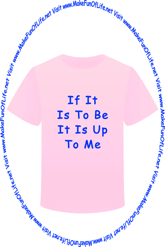 Picture of a pink t-shirt printed with the words, ‘If It Is To Be It Is Up To Me,’ and the words, ‘Visit www.MakeFunOfLife.net.’